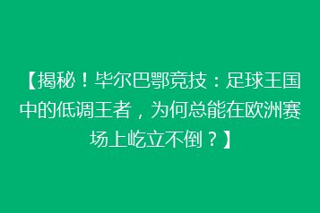 【揭秘!毕尔巴鄂竞技:足球王国中的低调王者,为何总能在欧洲赛场上屹立不倒?】