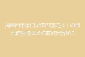 揭秘西甲豪门毕尔巴鄂竞技:如何凭借独特战术称霸欧洲赛场?