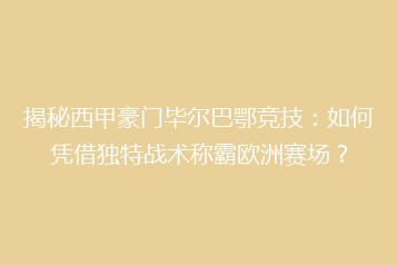 揭秘西甲豪门毕尔巴鄂竞技:如何凭借独特战术称霸欧洲赛场?