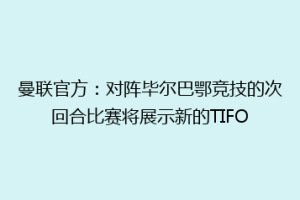 曼联官方:对阵毕尔巴鄂竞技的次回合比赛将展示新的TIFO