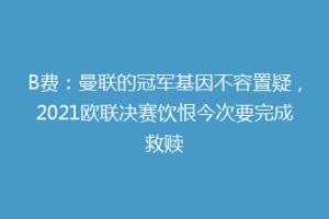 B费：曼联的冠军基因不容置疑，2021欧联决赛饮恨今次要完成救赎