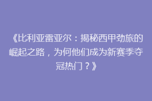 《比利亚雷亚尔：揭秘西甲劲旅的崛起之路，为何他们成为新赛季夺冠热门？》