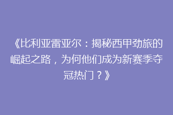 《比利亚雷亚尔:揭秘西甲劲旅的崛起之路,为何他们成为新赛季夺冠热门?》
