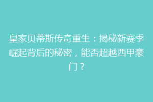 皇家贝蒂斯传奇重生：揭秘新赛季崛起背后的秘密，能否超越西甲豪门？