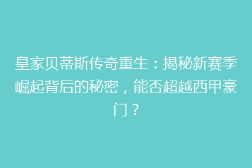 皇家贝蒂斯传奇重生:揭秘新赛季崛起背后的秘密,能否超越西甲豪门?