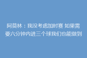 阿莫林:我没考虑加时赛 如果需要六分钟内进三个球我们也能做到