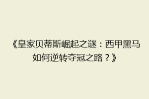 《皇家贝蒂斯崛起之谜:西甲黑马如何逆转夺冠之路?》
