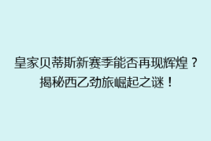 皇家贝蒂斯新赛季能否再现辉煌？揭秘西乙劲旅崛起之谜！