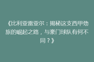 《比利亚雷亚尔:揭秘这支西甲劲旅的崛起之路,与豪门球队有何不同?》
