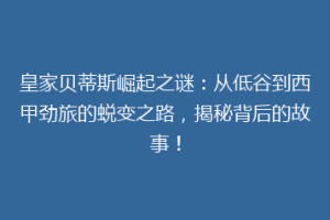 皇家贝蒂斯崛起之谜：从低谷到西甲劲旅的蜕变之路，揭秘背后的故事！