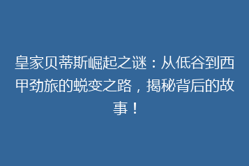 皇家贝蒂斯崛起之谜:从低谷到西甲劲旅的蜕变之路,揭秘背后的故事!
