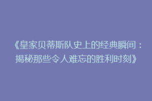 《皇家贝蒂斯队史上的经典瞬间:揭秘那些令人难忘的胜利时刻》