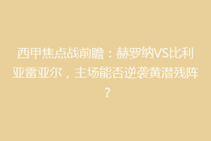 西甲焦点战前瞻：赫罗纳VS比利亚雷亚尔，主场能否逆袭黄潜残阵？