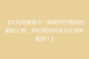 《比利亚雷亚尔：揭秘西甲劲旅的崛起之路，他们是如何成为足球新星的？》