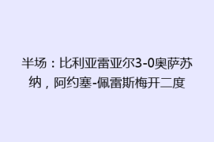 半场：比利亚雷亚尔3-0奥萨苏纳，阿约塞-佩雷斯梅开二度