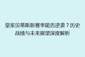 皇家贝蒂斯新赛季能否逆袭？历史战绩与未来展望深度解析