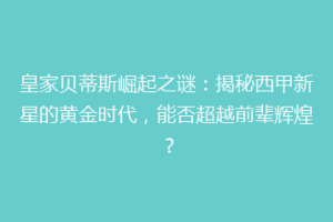 皇家贝蒂斯崛起之谜：揭秘西甲新星的黄金时代，能否超越前辈辉煌？