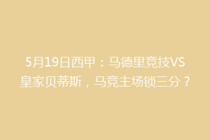 5月19日西甲:马德里竞技VS皇家贝蒂斯,马竞主场锁三分?