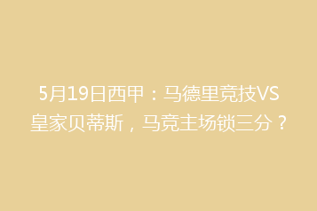 5月19日西甲:马德里竞技VS皇家贝蒂斯,马竞主场锁三分?
