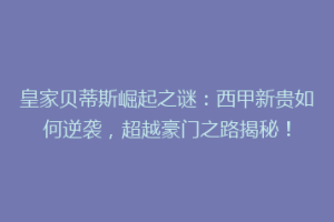 皇家贝蒂斯崛起之谜:西甲新贵如何逆袭,超越豪门之路揭秘!