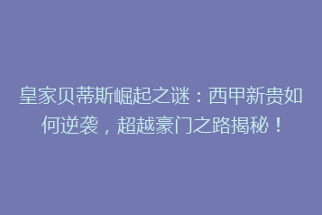 皇家贝蒂斯崛起之谜:西甲新贵如何逆袭,超越豪门之路揭秘!