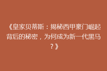 《皇家贝蒂斯:揭秘西甲豪门崛起背后的秘密,为何成为新一代黑马?》