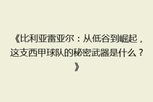 《比利亚雷亚尔：从低谷到崛起，这支西甲球队的秘密武器是什么？》