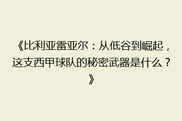 《比利亚雷亚尔:从低谷到崛起,这支西甲球队的秘密武器是什么?》