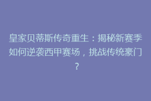 皇家贝蒂斯传奇重生:揭秘新赛季如何逆袭西甲赛场,挑战传统豪门?