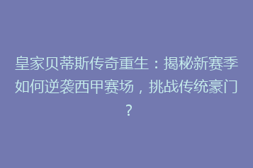 皇家贝蒂斯传奇重生:揭秘新赛季如何逆袭西甲赛场,挑战传统豪门?