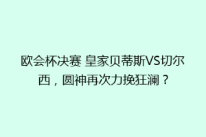 欧会杯决赛 皇家贝蒂斯VS切尔西，圆神再次力挽狂澜？
