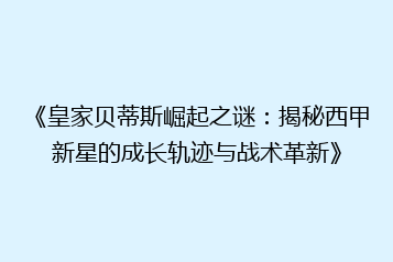 《皇家贝蒂斯崛起之谜：揭秘西甲新星的成长轨迹与战术革新》