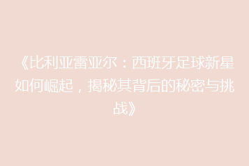 《比利亚雷亚尔:西班牙足球新星如何崛起,揭秘其背后的秘密与挑战》