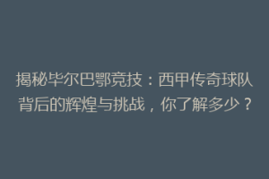 揭秘毕尔巴鄂竞技:西甲传奇球队背后的辉煌与挑战,你了解多少?