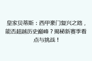 皇家贝蒂斯:西甲豪门复兴之路,能否超越历史巅峰?揭秘新赛季看点与挑战!