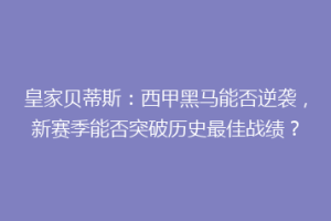 皇家贝蒂斯:西甲黑马能否逆袭,新赛季能否突破历史最佳战绩?