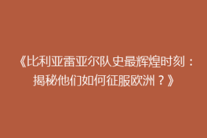 《比利亚雷亚尔队史最辉煌时刻：揭秘他们如何征服欧洲？》