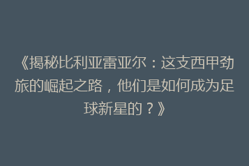 《揭秘比利亚雷亚尔:这支西甲劲旅的崛起之路,他们是如何成为足球新星的?》