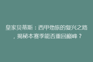 皇家贝蒂斯：西甲劲旅的复兴之路，揭秘本赛季能否重回巅峰？