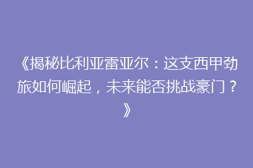 《揭秘比利亚雷亚尔:这支西甲劲旅如何崛起,未来能否挑战豪门?》