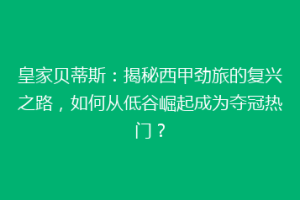 皇家贝蒂斯：揭秘西甲劲旅的复兴之路，如何从低谷崛起成为夺冠热门？