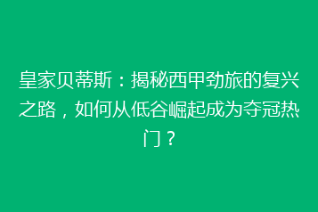 皇家贝蒂斯:揭秘西甲劲旅的复兴之路,如何从低谷崛起成为夺冠热门?