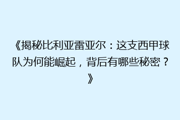 《揭秘比利亚雷亚尔:这支西甲球队为何能崛起,背后有哪些秘密?》