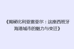 《揭秘比利亚雷亚尔:这座西班牙海港城市的魅力与变迁》
