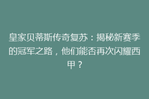 皇家贝蒂斯传奇复苏:揭秘新赛季的冠军之路,他们能否再次闪耀西甲?