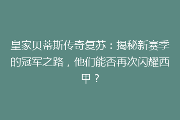 皇家贝蒂斯传奇复苏:揭秘新赛季的冠军之路,他们能否再次闪耀西甲?
