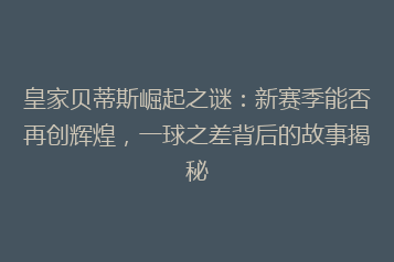 皇家贝蒂斯崛起之谜:新赛季能否再创辉煌,一球之差背后的故事揭秘