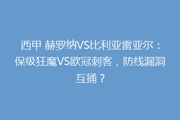 西甲 赫罗纳VS比利亚雷亚尔:保级狂魔VS欧冠刺客,防线漏洞互捅?