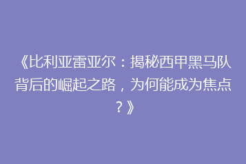 《比利亚雷亚尔:揭秘西甲黑马队背后的崛起之路,为何能成为焦点?》