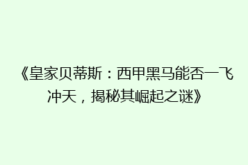 《皇家贝蒂斯:西甲黑马能否一飞冲天,揭秘其崛起之谜》